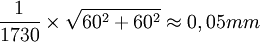 \frac{1}{1730}\times\sqrt{60ˆ2+60ˆ2}\approx0,05 mm