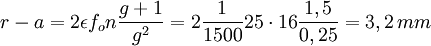 r-a = 2 \epsilon f_o n \frac{g+1}{gˆ2}= 2 \frac{1}{1500} 25 \cdot 16 \frac{{1,5}}{{0,25}} = 3,2\,mm